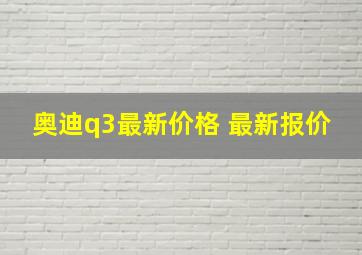 奥迪q3最新价格 最新报价